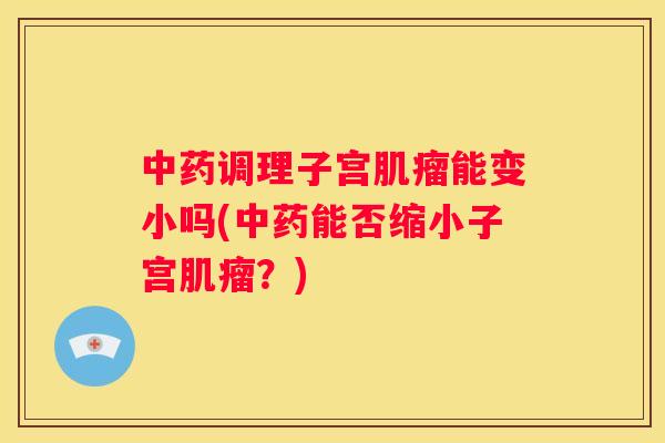 调理子宫能变小吗(能否缩小子宫？)
