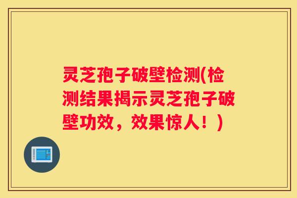 灵芝孢子破壁检测(检测结果揭示灵芝孢子破壁功效，效果惊人！)