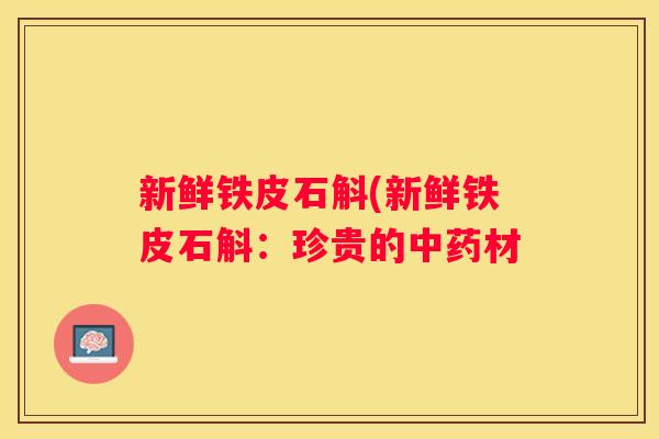 新鲜铁皮石斛(新鲜铁皮石斛：珍贵的材
