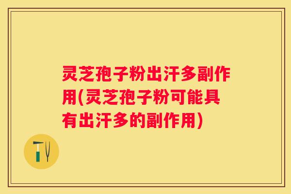 灵芝孢子粉出汗多副作用(灵芝孢子粉可能具有出汗多的副作用)