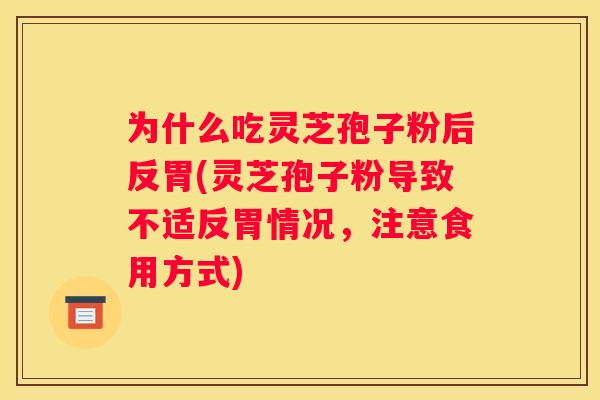 为什么吃灵芝孢子粉后反胃(灵芝孢子粉导致不适反胃情况，注意食用方式)