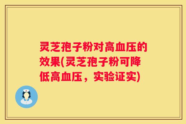 灵芝孢子粉对高的效果(灵芝孢子粉可降低高，实验证实)