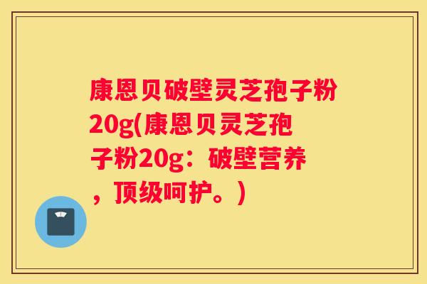康恩贝破壁灵芝孢子粉20g(康恩贝灵芝孢子粉20g：破壁营养，呵护。)