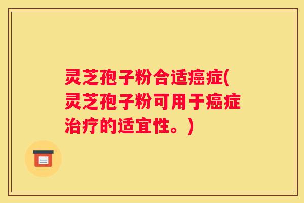 灵芝孢子粉合适症(灵芝孢子粉可用于症的适宜性。)