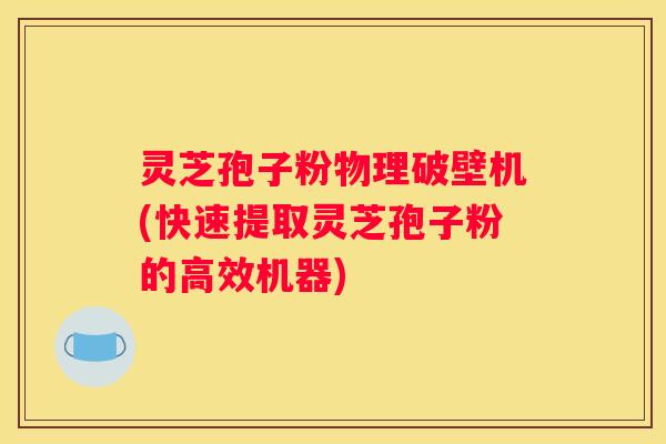 灵芝孢子粉物理破壁机(快速提取灵芝孢子粉的高效机器) 灵芝孢子粉物理破壁机(快速提取灵芝孢子粉的高效机器)