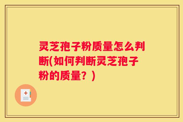 灵芝孢子粉质量怎么判断(如何判断灵芝孢子粉的质量？)