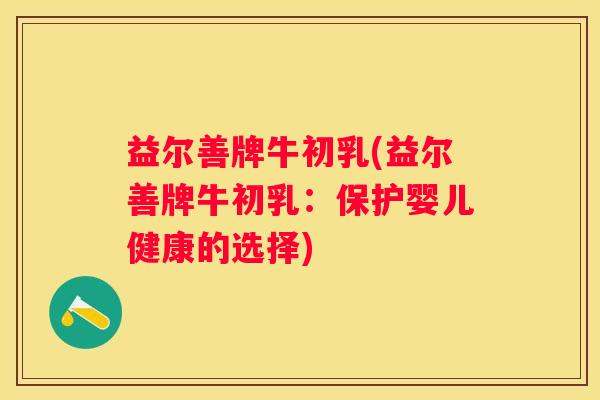益尔善牌牛初乳(益尔善牌牛初乳：保护婴儿健康的选择)