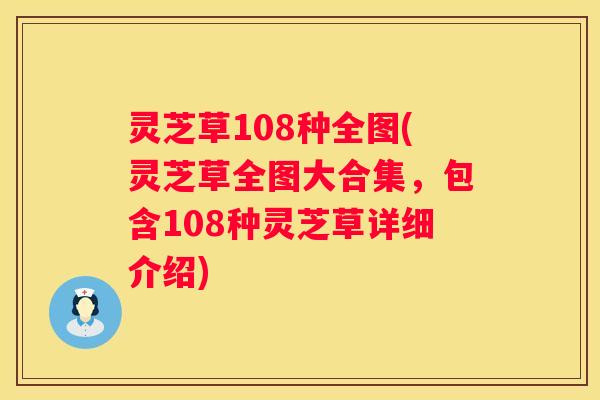 灵芝草108种全图(灵芝草全图大合集，包含108种灵芝草详细介绍)