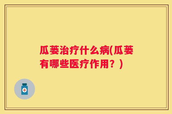 瓜蒌什么(瓜蒌有哪些医疗作用？)
