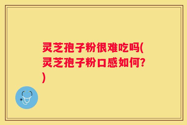 灵芝孢子粉很难吃吗(灵芝孢子粉口感如何？)