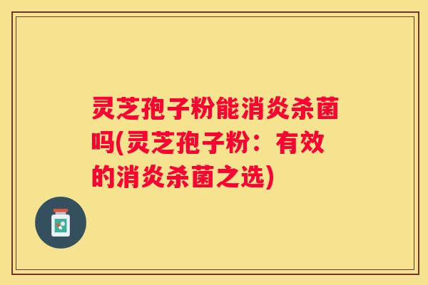 灵芝孢子粉能杀菌吗(灵芝孢子粉：有效的杀菌之选)