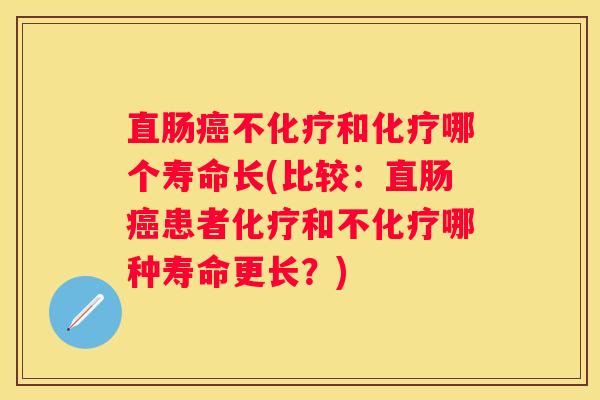 直肠不和哪个寿命长(比较：直肠患者和不哪种寿命更长？)