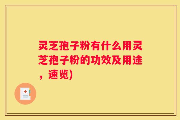 灵芝孢子粉有什么用灵芝孢子粉的功效及用途，速览)