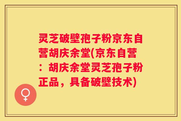 灵芝破壁孢子粉京东自营胡庆余堂(京东自营：胡庆余堂灵芝孢子粉正品，具备破壁技术)