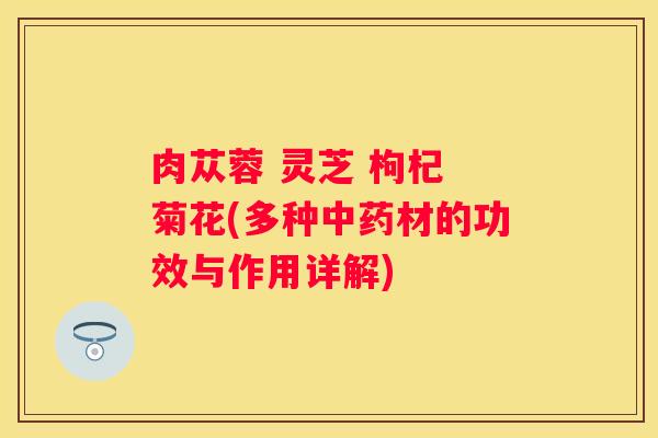 肉苁蓉 灵芝 枸杞 菊花(多种材的功效与作用详解)