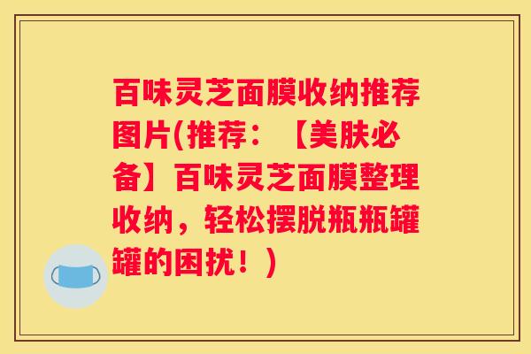 百味灵芝面膜收纳推荐图片(推荐：【美肤必备】百味灵芝面膜整理收纳，轻松摆脱瓶瓶罐罐的困扰！)