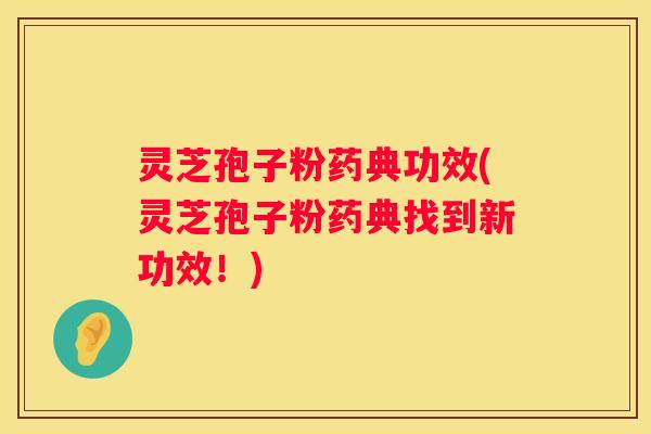 灵芝孢子粉药典功效(灵芝孢子粉药典找到新功效！)