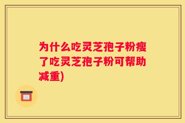 为什么吃灵芝孢子粉瘦了吃灵芝孢子粉可帮助减重)