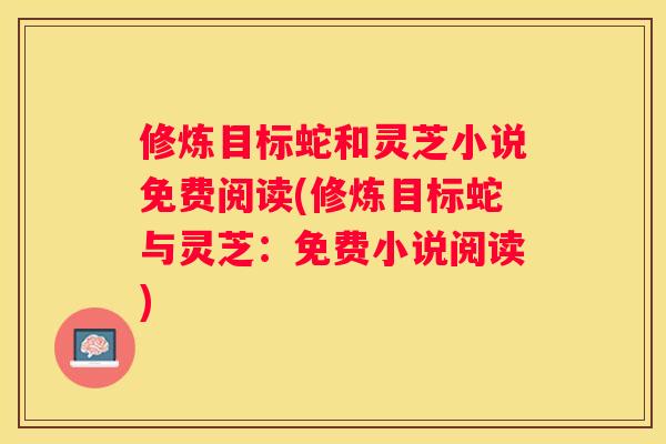 修炼目标蛇和灵芝小说免费阅读(修炼目标蛇与灵芝：免费小说阅读)