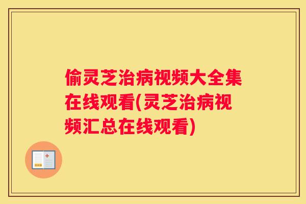 偷灵芝视频大全集在线观看(灵芝视频汇总在线观看)