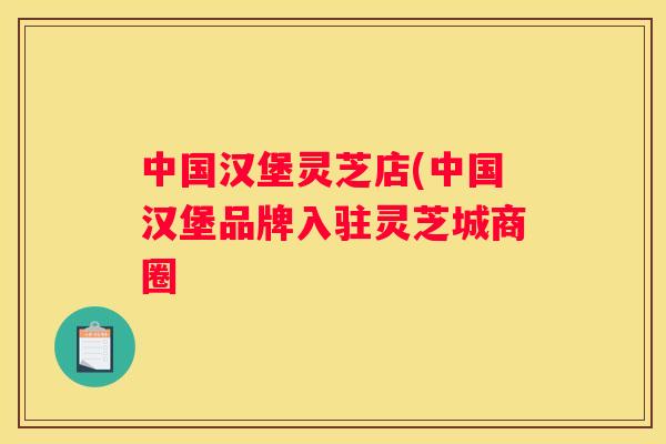 中国汉堡灵芝店(中国汉堡品牌入驻灵芝城商圈