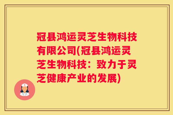 冠县鸿运灵芝生物科技有限公司(冠县鸿运灵芝生物科技：致力于灵芝健康产业的发展)