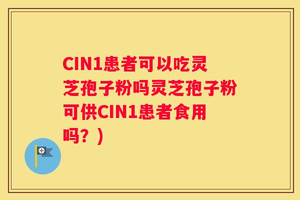 CIN1患者可以吃灵芝孢子粉吗灵芝孢子粉可供CIN1患者食用吗？)
