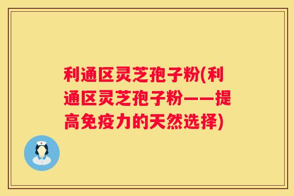 利通区灵芝孢子粉(利通区灵芝孢子粉——提高免疫力的天然选择)