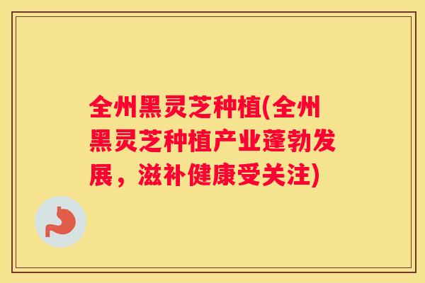 全州黑灵芝种植(全州黑灵芝种植产业蓬勃发展，滋补健康受关注)