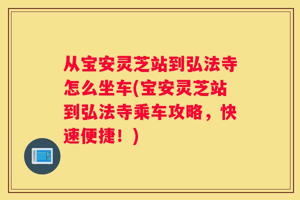 从宝安灵芝站到弘法寺怎么坐车(宝安灵芝站到弘法寺乘车攻略，快速便捷！)