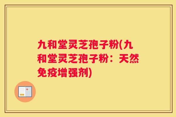 九和堂灵芝孢子粉(九和堂灵芝孢子粉：天然免疫增强剂)