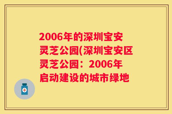 2006年的深圳宝安灵芝公园(深圳宝安区灵芝公园：2006年启动建设的城市绿地