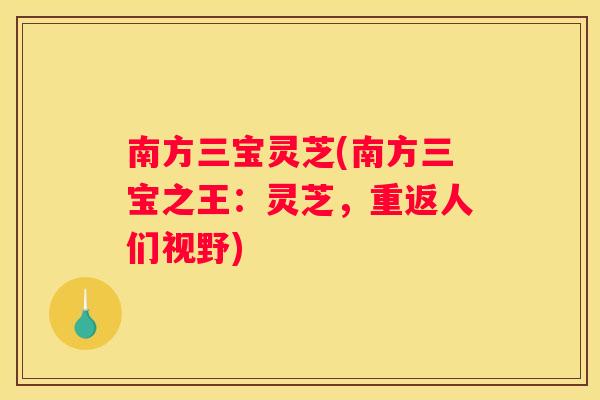 南方三宝灵芝(南方三宝之王：灵芝，重返人们视野)