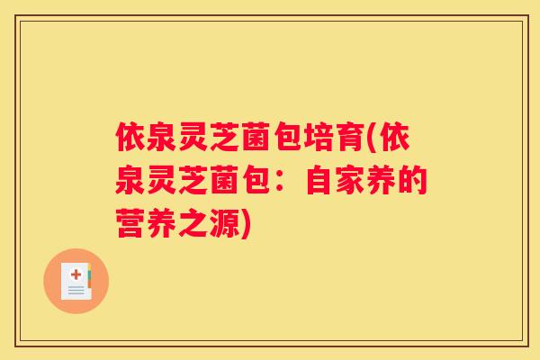 依泉灵芝菌包培育(依泉灵芝菌包：自家养的营养之源)