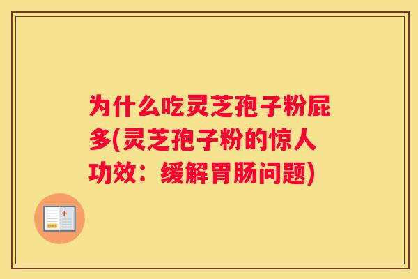 为什么吃灵芝孢子粉屁多(灵芝孢子粉的惊人功效：缓解问题)