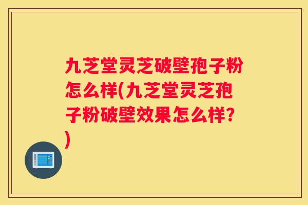 九芝堂灵芝破壁孢子粉怎么样(九芝堂灵芝孢子粉破壁效果怎么样？)