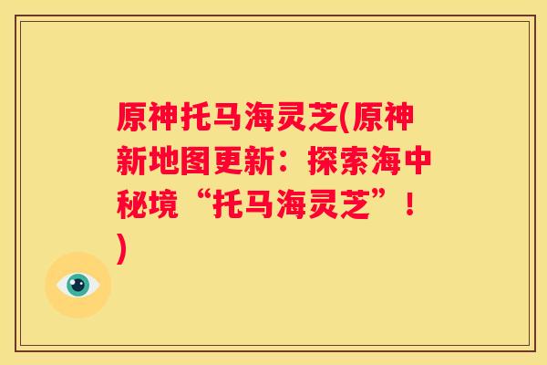 原神托马海灵芝(原神新地图更新：探索海中秘境“托马海灵芝”！)