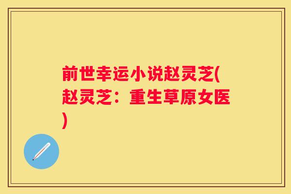 前世幸运小说赵灵芝(赵灵芝：重生草原女医)