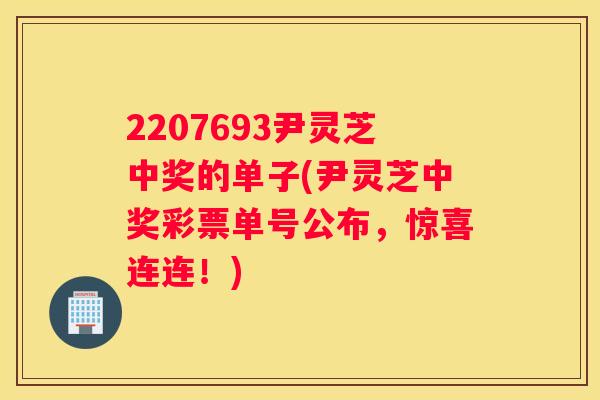 2207693尹灵芝中奖的单子(尹灵芝中奖彩票单号公布，惊喜连连！)
