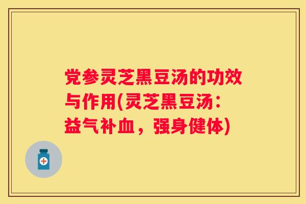 党参灵芝黑豆汤的功效与作用(灵芝黑豆汤：益气补，强身健体)