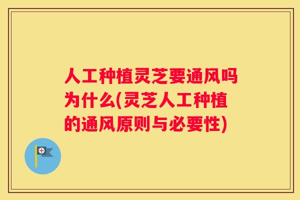 人工种植灵芝要通风吗为什么(灵芝人工种植的通风原则与必要性)