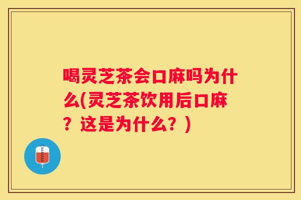 喝灵芝茶会口麻吗为什么(灵芝茶饮用后口麻？这是为什么？)