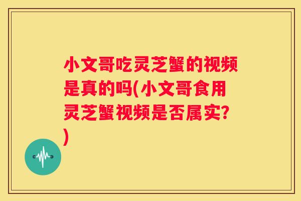 小文哥吃灵芝蟹的视频是真的吗(小文哥食用灵芝蟹视频是否属实？)