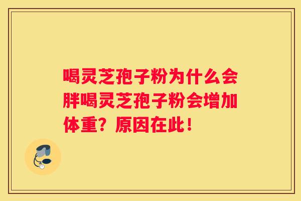 喝灵芝孢子粉为什么会胖喝灵芝孢子粉会增加体重？原因在此！