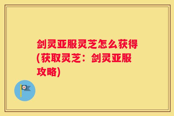 剑灵亚服灵芝怎么获得(获取灵芝：剑灵亚服攻略)