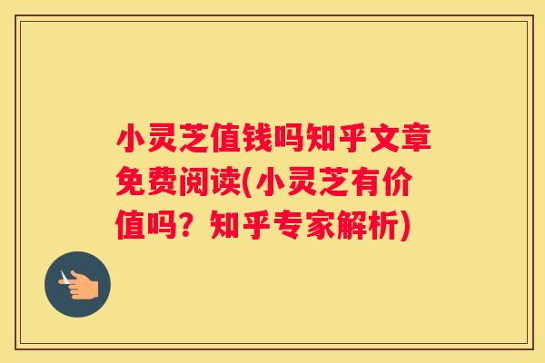 小灵芝值钱吗知乎文章免费阅读(小灵芝有价值吗？知乎专家解析)