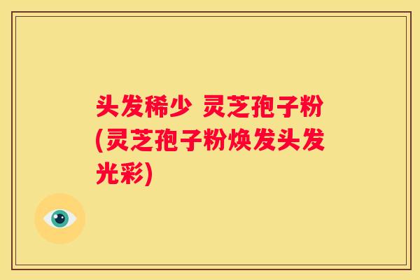 头发稀少 灵芝孢子粉(灵芝孢子粉焕发头发光彩) 头发稀少 灵芝孢子粉(灵芝孢子粉焕发头发光彩)