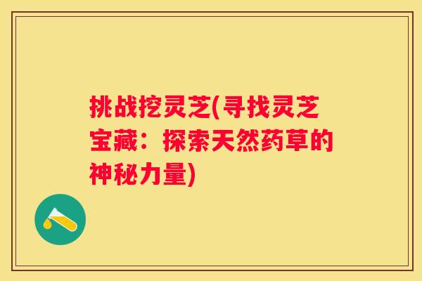 挑战挖灵芝(寻找灵芝宝藏：探索天然药草的神秘力量)