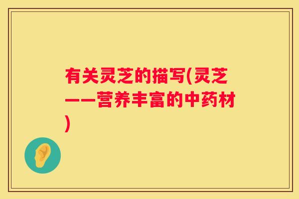 有关灵芝的描写(灵芝——营养丰富的材)