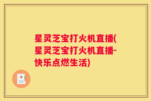 星灵芝宝打火机直播(星灵芝宝打火机直播-快乐点燃生活)
